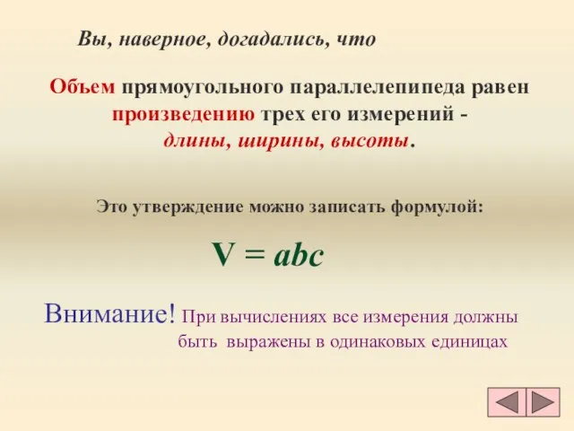 Вы, наверное, догадались, что Объем прямоугольного параллелепипеда равен произведению трех его