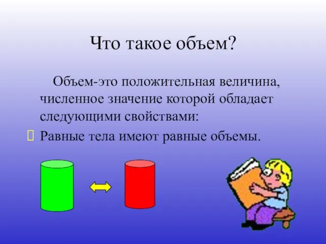 Что такое объем? Объем-это положительная величина, численное значение которой обладает следующими