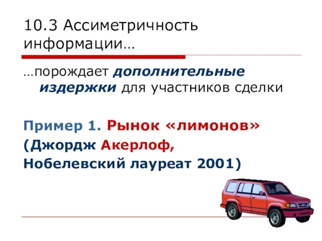 10.3 Ассиметричность информации… …порождает дополнительные издержки для участников сделки Пример 1.