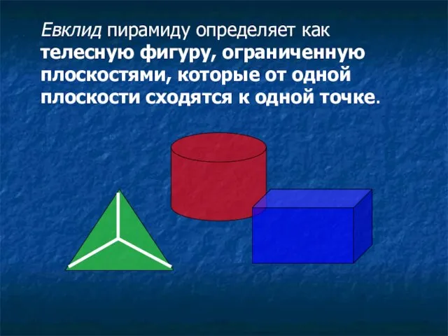 Евклид пирамиду определяет как телесную фигуру, ограниченную плоскостями, которые от одной плоскости сходятся к одной точке.