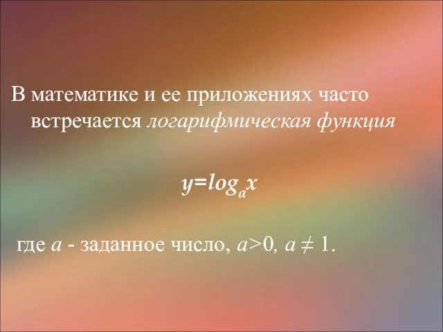 В математике и ее приложениях часто встречается логарифмическая функция y=logax где