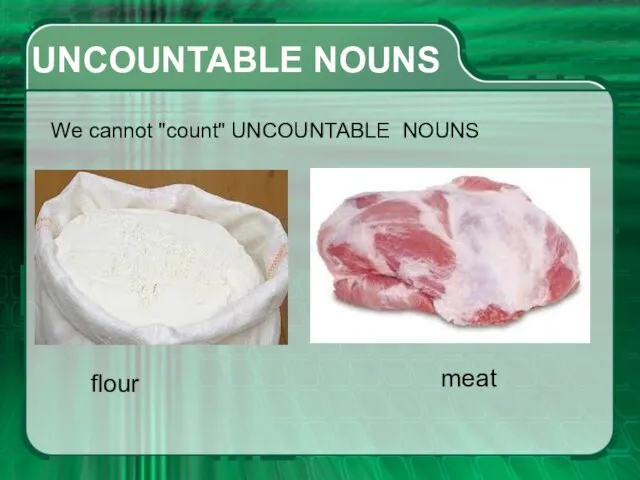 UNCOUNTABLE NOUNS We cannot "count" UNCOUNTABLE NOUNS flour meat