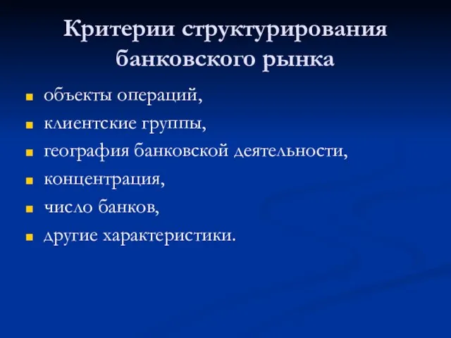 Критерии структурирования банковского рынка объекты операций, клиентские группы, география банковской деятельности, концентрация, число банков, другие характеристики.