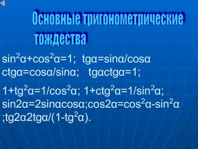 sin2α+cos2α=1; tgα=sinα/cosα ctgα=cosα/sinα; tgαctgα=1; 1+tg2α=1/cos2α; 1+ctg2α=1/sin2α; sin2α=2sinαcosα;cos2α=cos2α-sin2α ;tg2α2tgα/(1-tg2α). Основные тригонометрические тождества