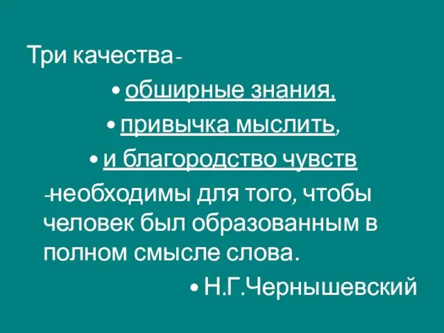 Три качества- обширные знания, привычка мыслить, и благородство чувств -необходимы для