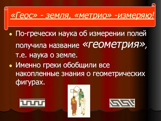 «Геос» - земля, «метрио» -измеряю! По-гречески наука об измерении полей получила