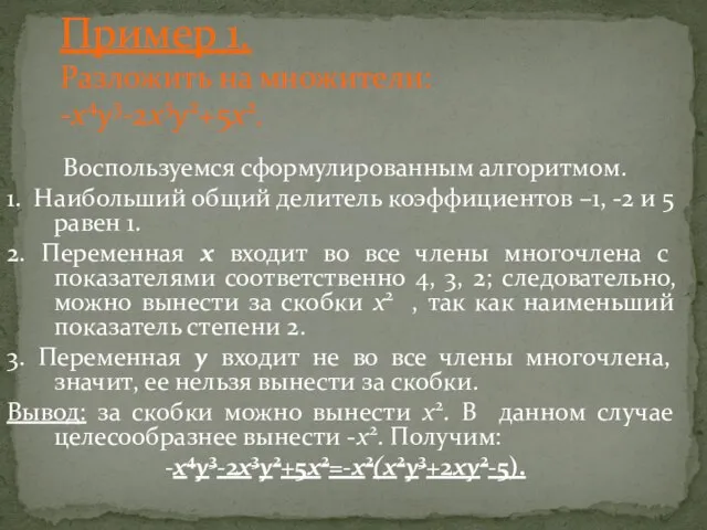 Пример 1. Разложить на множители: -x4y3-2x3y2+5x2. Воспользуемся сформулированным алгоритмом. 1. Наибольший