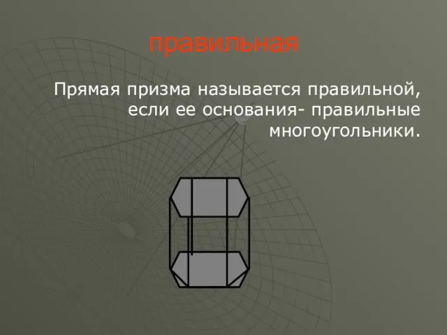 правильная Прямая призма называется правильной, если ее основания- правильные многоугольники.