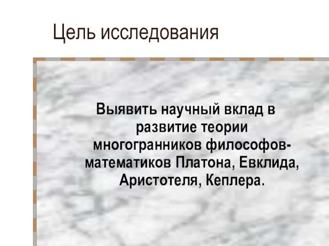 Цель исследования Выявить научный вклад в развитие теории многогранников философов-математиков Платона, Евклида, Аристотеля, Кеплера.