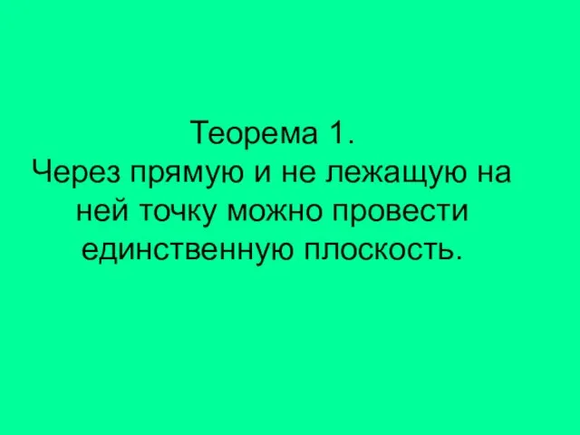 Теорема 1. Через прямую и не лежащую на ней точку можно провести единственную плоскость.