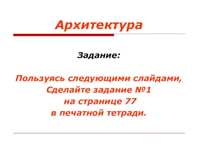 Архитектура Задание: Пользуясь следующими слайдами, Сделайте задание №1 на странице 77 в печатной тетради.