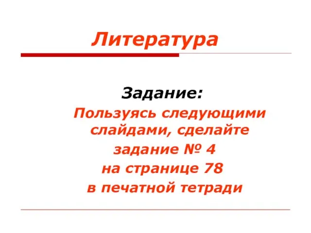 Литература Задание: Пользуясь следующими слайдами, сделайте задание № 4 на странице 78 в печатной тетради