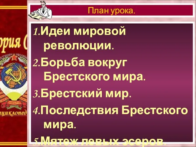 1.Идеи мировой революции. 2.Борьба вокруг Брестского мира. 3.Брестский мир. 4.Последствия Брестского