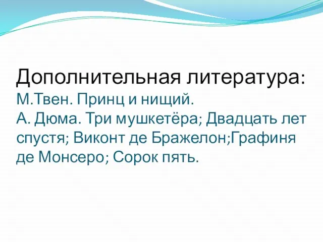 Дополнительная литература: М.Твен. Принц и нищий. А. Дюма. Три мушкетёра; Двадцать