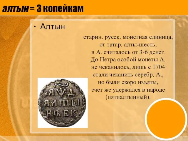 алтын = 3 копейкам Алтын старин. русск. монетная единица, от татар.