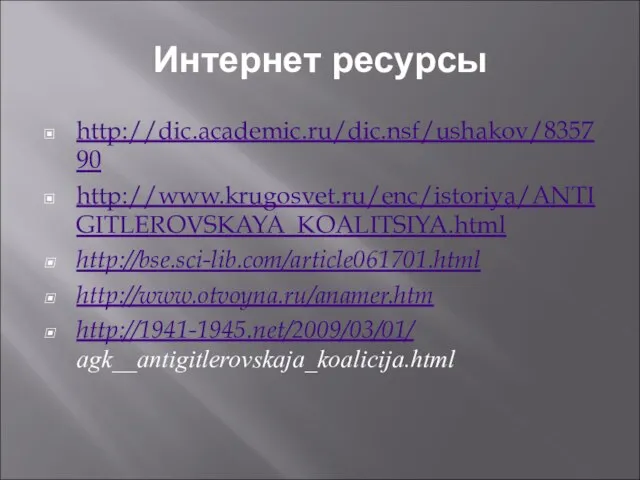 Интернет ресурсы http://dic.academic.ru/dic.nsf/ushakov/835790 http://www.krugosvet.ru/enc/istoriya/ANTIGITLEROVSKAYA_KOALITSIYA.html http://bse.sci-lib.com/article061701.html http://www.otvoyna.ru/anamer.htm http://1941-1945.net/2009/03/01/ agk__antigitlerovskaja_koalicija.html