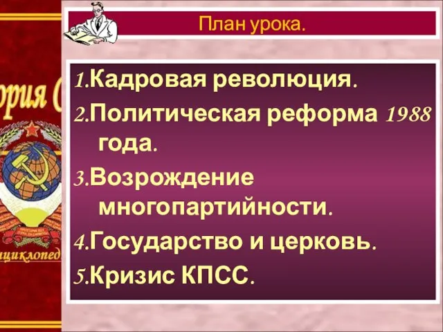 1.Кадровая революция. 2.Политическая реформа 1988 года. 3.Возрождение многопартийности. 4.Государство и церковь. 5.Кризис КПСС. План урока.