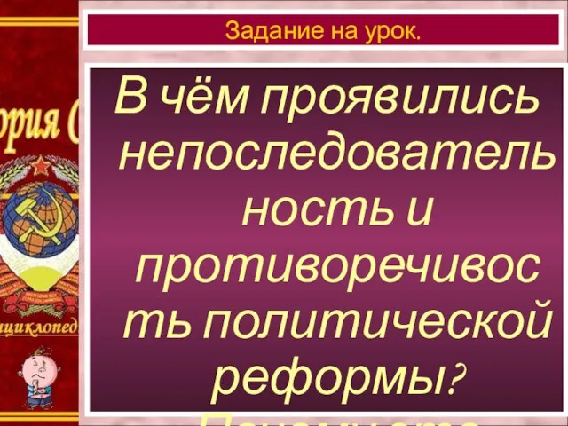 В чём проявились непоследовательность и противоречивость политической реформы? Почему это произошло? Задание на урок.