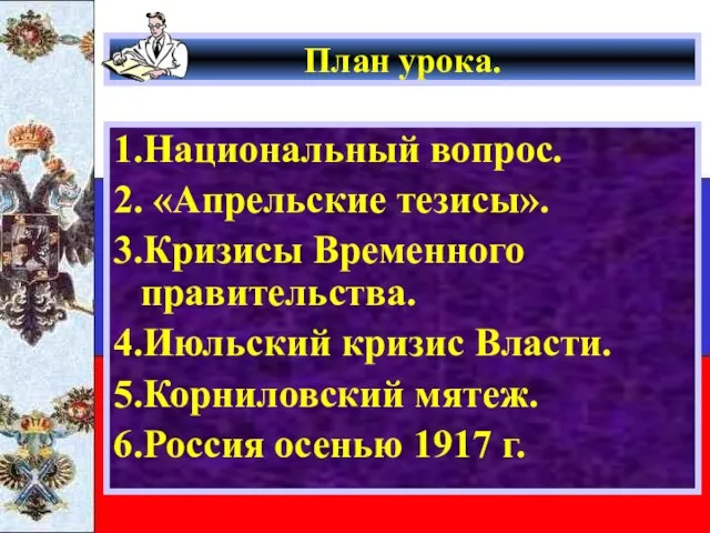 План урока. 1.Национальный вопрос. 2. «Апрельские тезисы». 3.Кризисы Временного правительства. 4.Июльский