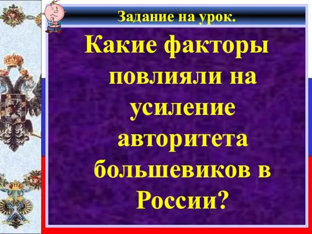 Задание на урок. Какие факторы повлияли на усиление авторитета большевиков в России?