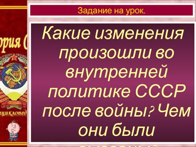 Какие изменения произошли во внутренней политике СССР после войны? Чем они были вызваны? Задание на урок.