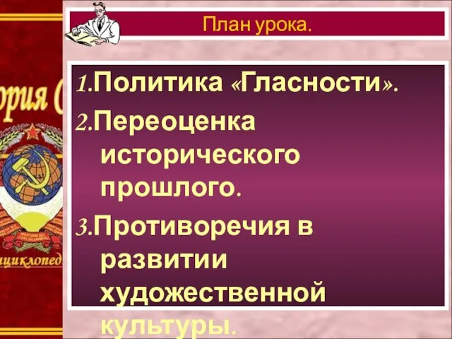 1.Политика «Гласности». 2.Переоценка исторического прошлого. 3.Противоречия в развитии художественной культуры. 4.Роль