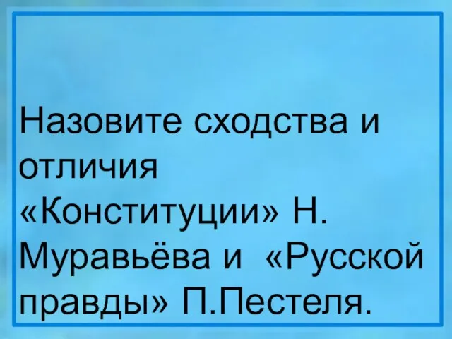 Назовите сходства и отличия «Конституции» Н.Муравьёва и «Русской правды» П.Пестеля.