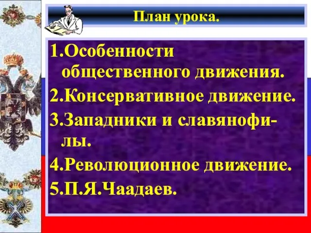 План урока. 1.Особенности общественного движения. 2.Консервативное движение. 3.Западники и славянофи-лы. 4.Революционное движение. 5.П.Я.Чаадаев.