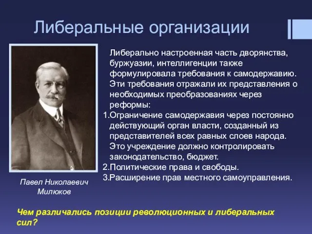 Либеральные организации Павел Николаевич Милюков Либерально настроенная часть дворянства, буржуазии, интеллигенции