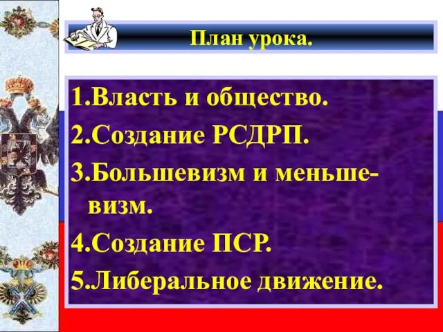 План урока. 1.Власть и общество. 2.Создание РСДРП. 3.Большевизм и меньше-визм. 4.Создание ПСР. 5.Либеральное движение.