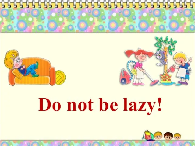 Do not be lazy!