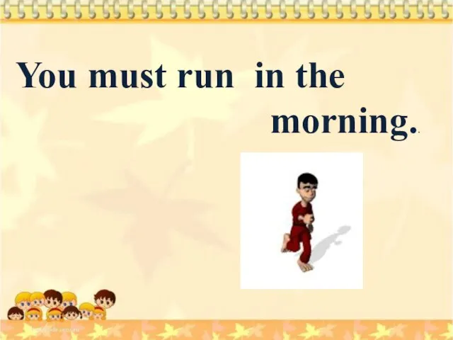You must run in the morning..