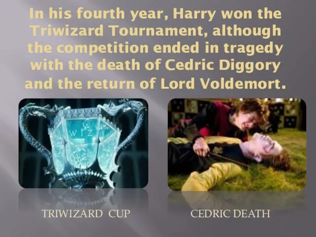 In his fourth year, Harry won the Triwizard Tournament, although the