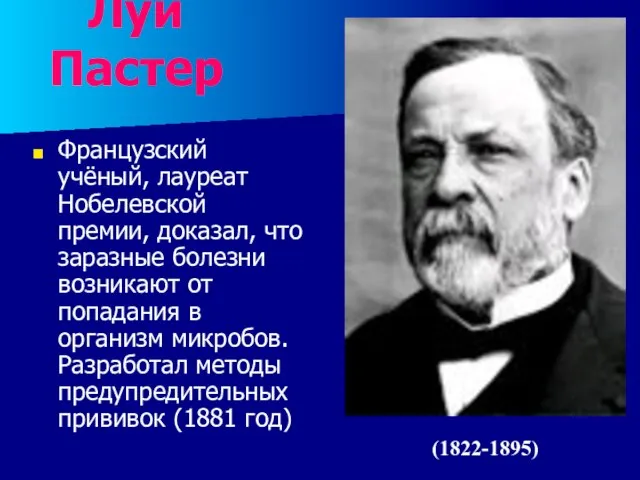 Луи Пастер Французский учёный, лауреат Нобелевской премии, доказал, что заразные болезни