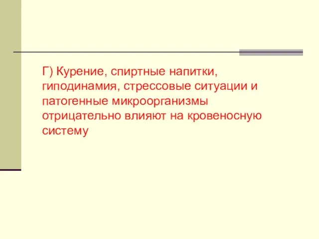 Г) Курение, спиртные напитки, гиподинамия, стрессовые ситуации и патогенные микроорганизмы отрицательно влияют на кровеносную систему