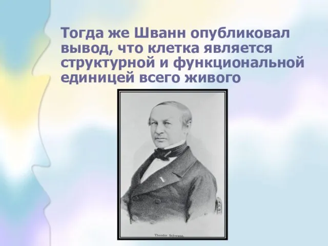 Тогда же Шванн опубликовал вывод, что клетка является структурной и функциональной единицей всего живого