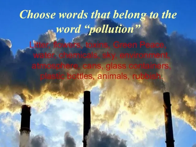 Choose words that belong to the word “pollution” Litter, flowers, toxins,