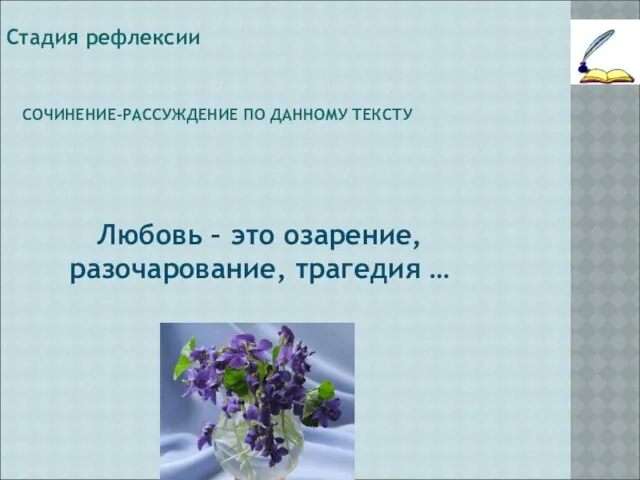 СОЧИНЕНИЕ-РАССУЖДЕНИЕ ПО ДАННОМУ ТЕКСТУ Стадия рефлексии Любовь – это озарение, разочарование, трагедия …