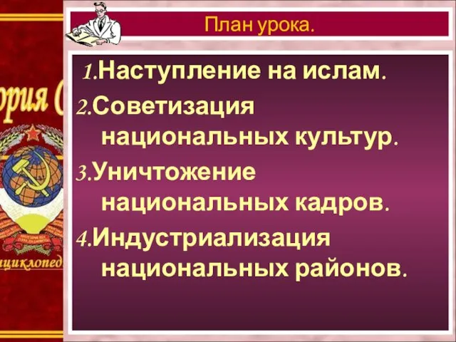 1.Наступление на ислам. 2.Советизация национальных культур. 3.Уничтожение национальных кадров. 4.Индустриализация национальных районов. План урока.