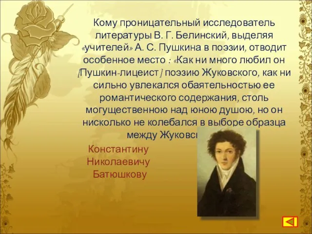 Кому проницательный исследователь литературы В. Г. Белинский, выделяя «учителей» А. С.