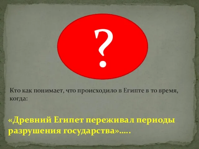 ? «Древний Египет переживал периоды разрушения государства»….. Кто как понимает, что