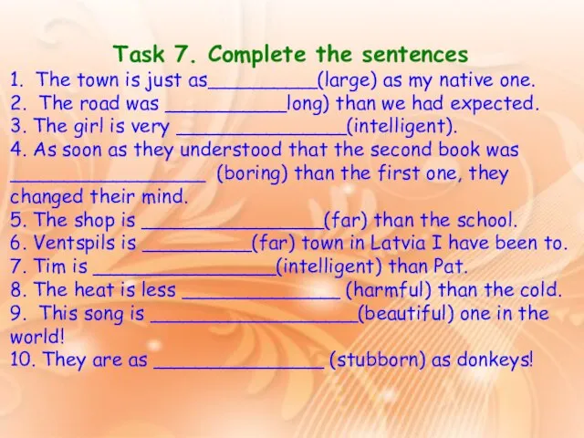 Task 7. Complete the sentences 1. The town is just as_________(large)