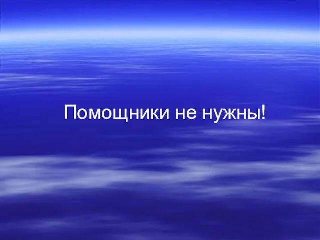 Помощники не нужны!