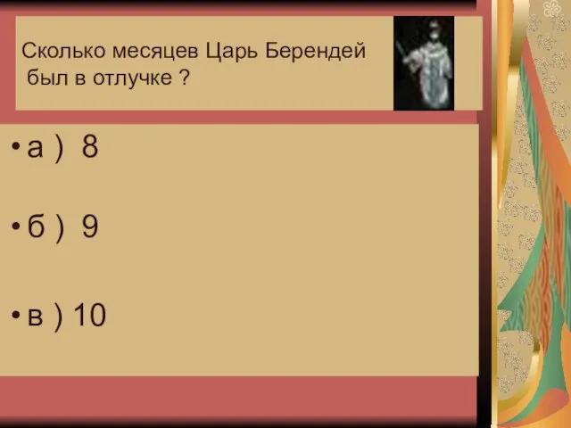 Сколько месяцев Царь Берендей был в отлучке ? а ) 8