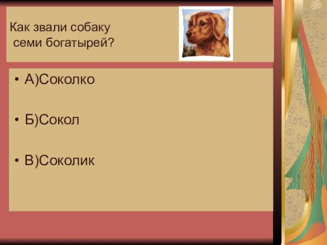 Как звали собаку семи богатырей? А)Соколко Б)Сокол В)Соколик