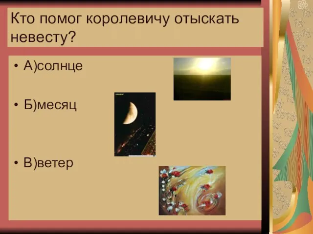 Кто помог королевичу отыскать невесту? А)солнце Б)месяц В)ветер