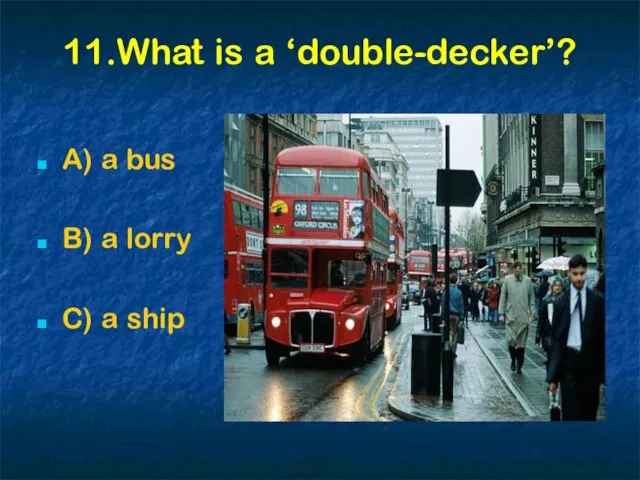 11.What is a ‘double-decker’? A) a bus B) a lorry C) a ship