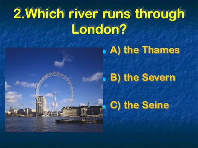 2.Which river runs through London? A) the Thames B) the Severn C) the Seine