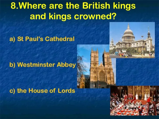 8.Where are the British kings and kings crowned? a) St Paul’s