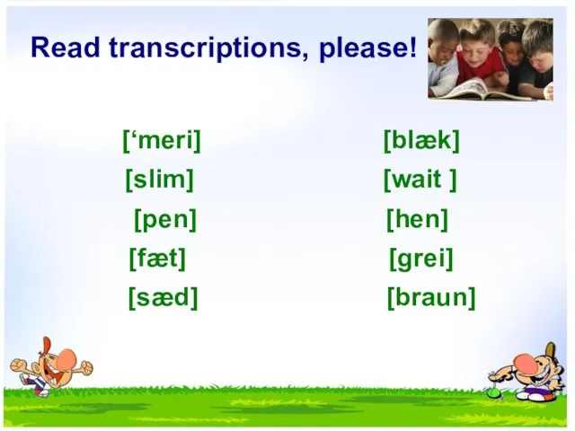 Read transcriptions, please! [‘meri] [blæk] [slim] [wait ] [pen] [hen] [fæt] [grei] [sæd] [braun]